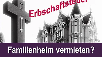 Familienheim ohne Erbschaftsteuer trotz Vermietung?